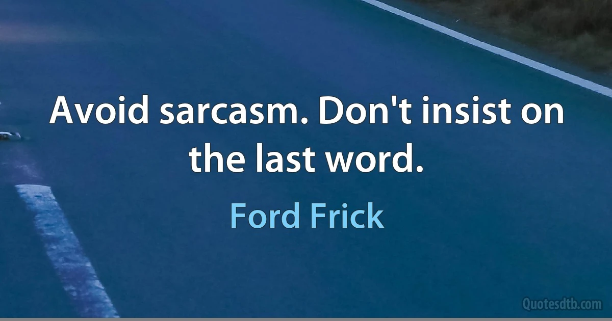 Avoid sarcasm. Don't insist on the last word. (Ford Frick)