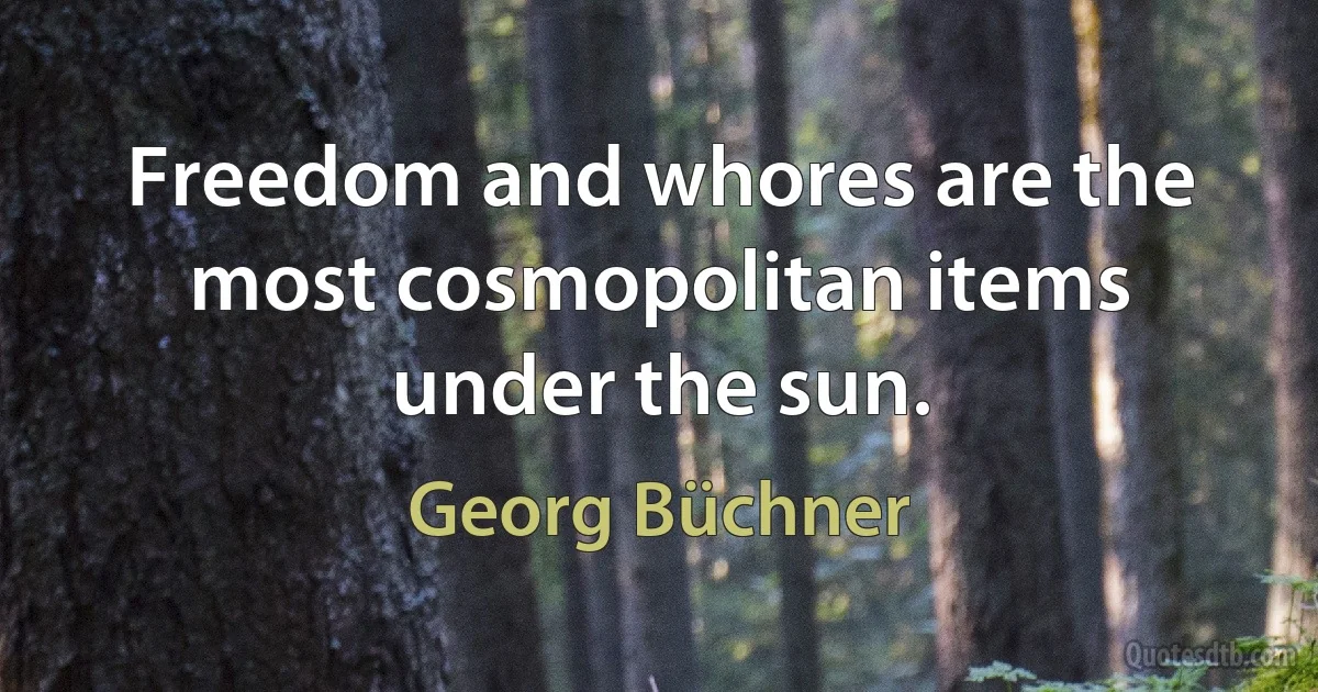 Freedom and whores are the most cosmopolitan items under the sun. (Georg Büchner)