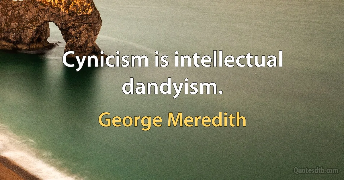 Cynicism is intellectual dandyism. (George Meredith)