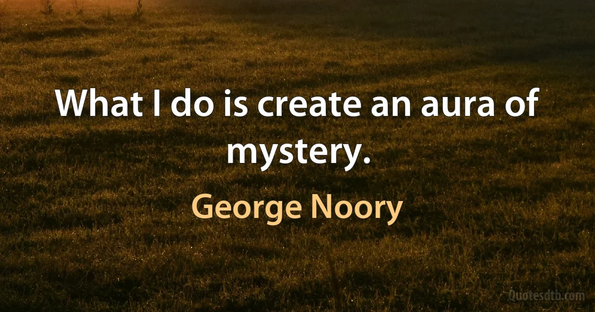 What I do is create an aura of mystery. (George Noory)