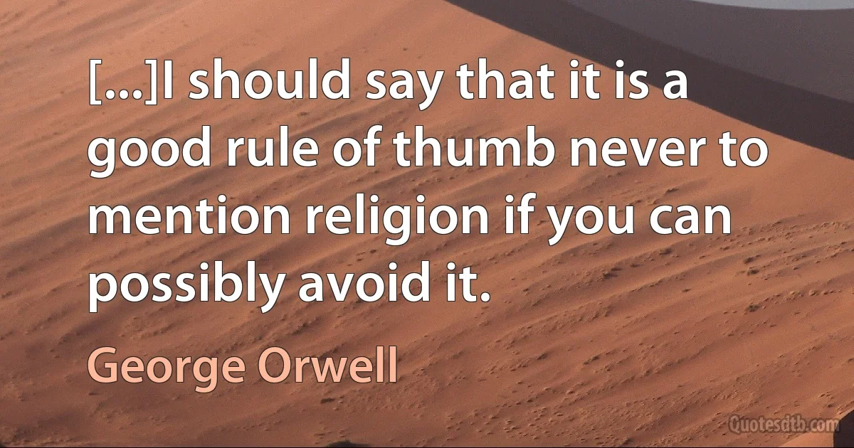 [...]I should say that it is a good rule of thumb never to mention religion if you can possibly avoid it. (George Orwell)