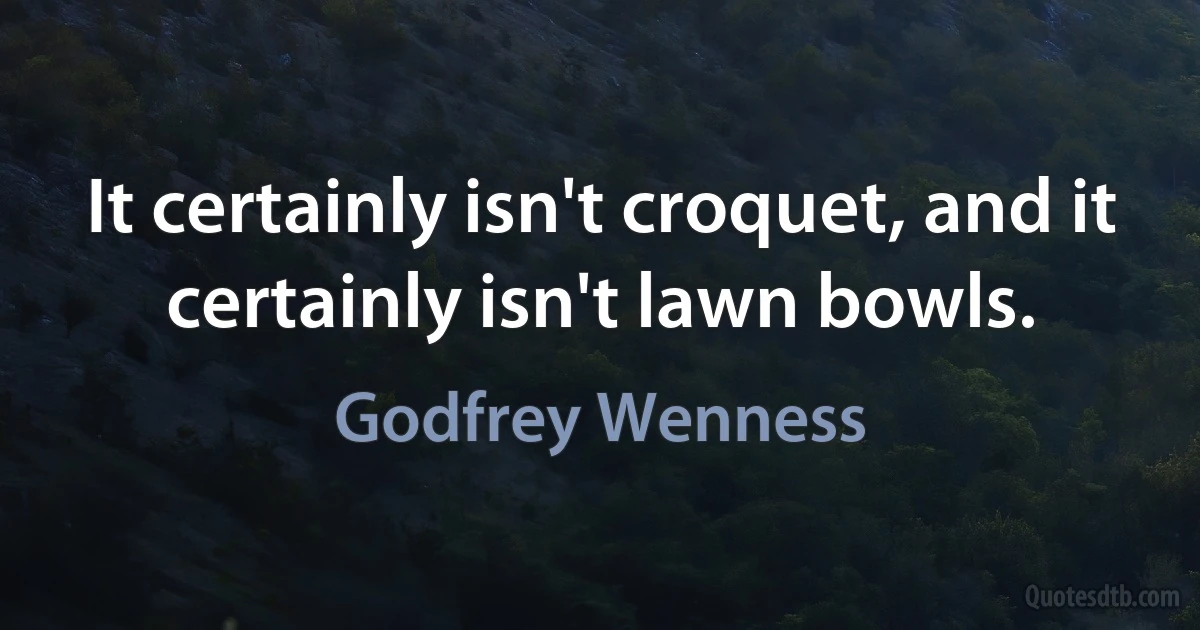 It certainly isn't croquet, and it certainly isn't lawn bowls. (Godfrey Wenness)