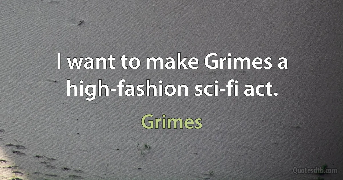 I want to make Grimes a high-fashion sci-fi act. (Grimes)