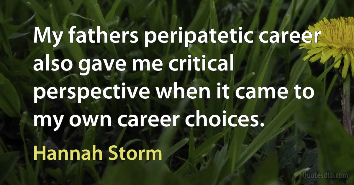 My fathers peripatetic career also gave me critical perspective when it came to my own career choices. (Hannah Storm)