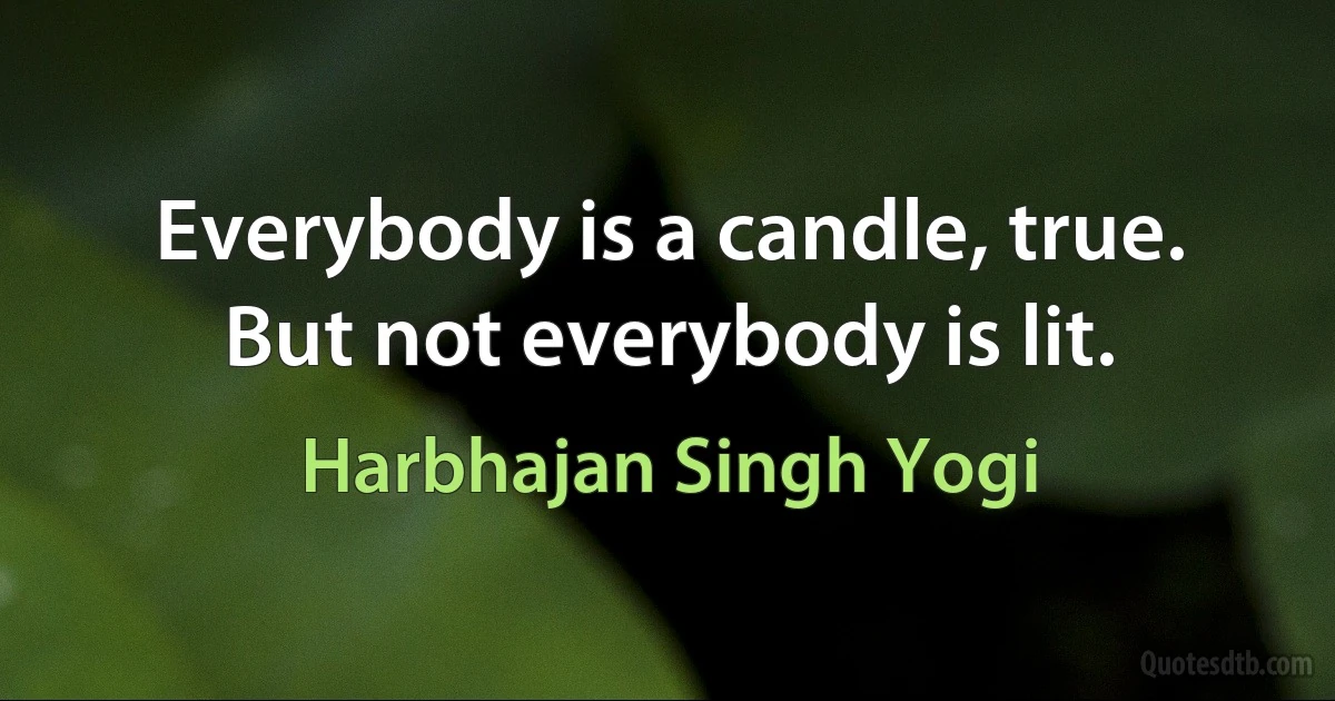 Everybody is a candle, true. But not everybody is lit. (Harbhajan Singh Yogi)