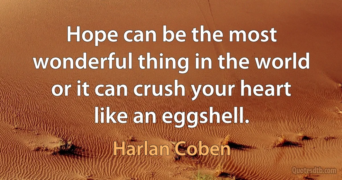 Hope can be the most wonderful thing in the world or it can crush your heart like an eggshell. (Harlan Coben)