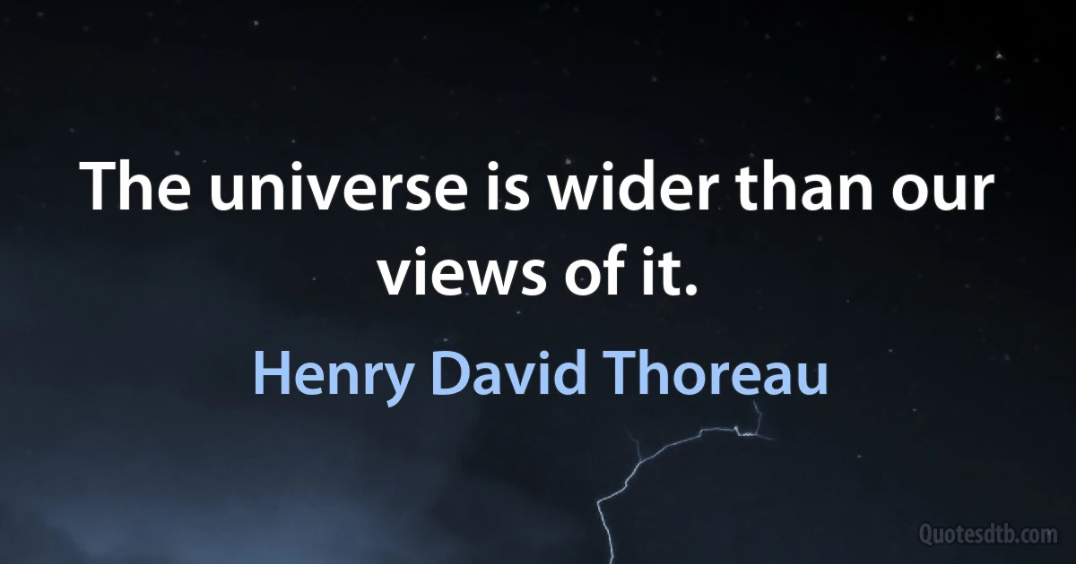 The universe is wider than our views of it. (Henry David Thoreau)