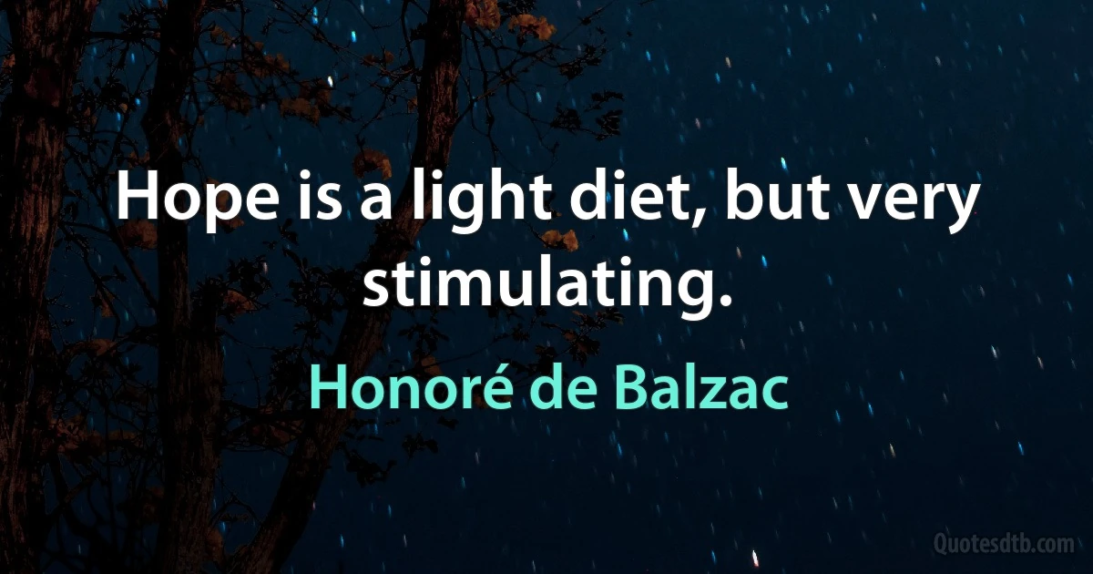 Hope is a light diet, but very stimulating. (Honoré de Balzac)