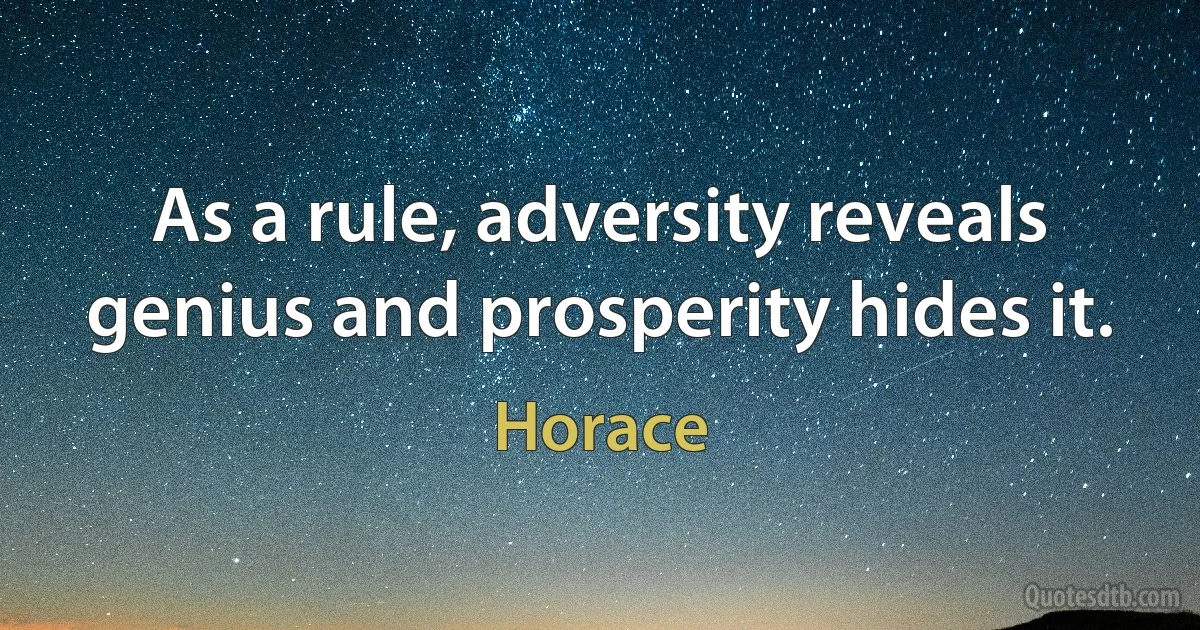 As a rule, adversity reveals genius and prosperity hides it. (Horace)