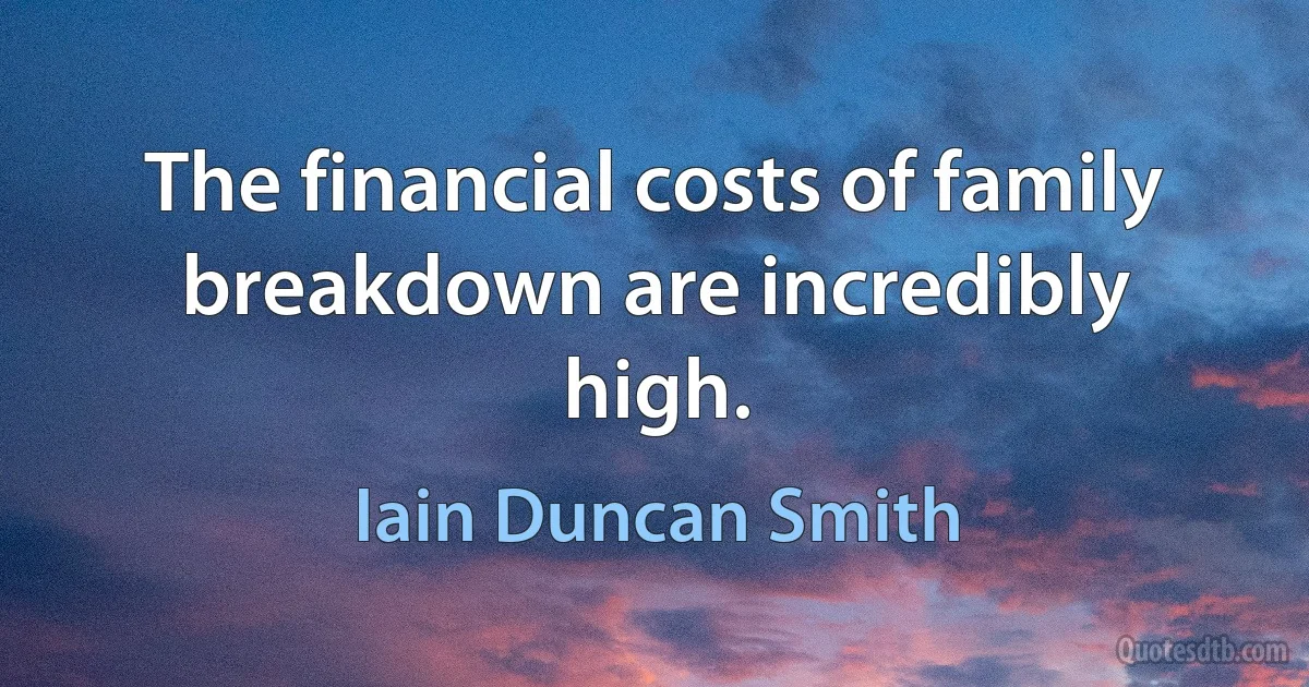 The financial costs of family breakdown are incredibly high. (Iain Duncan Smith)