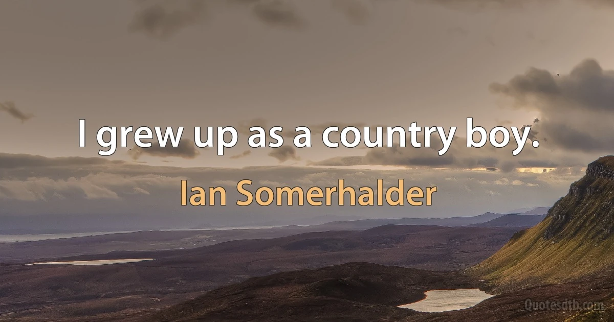 I grew up as a country boy. (Ian Somerhalder)