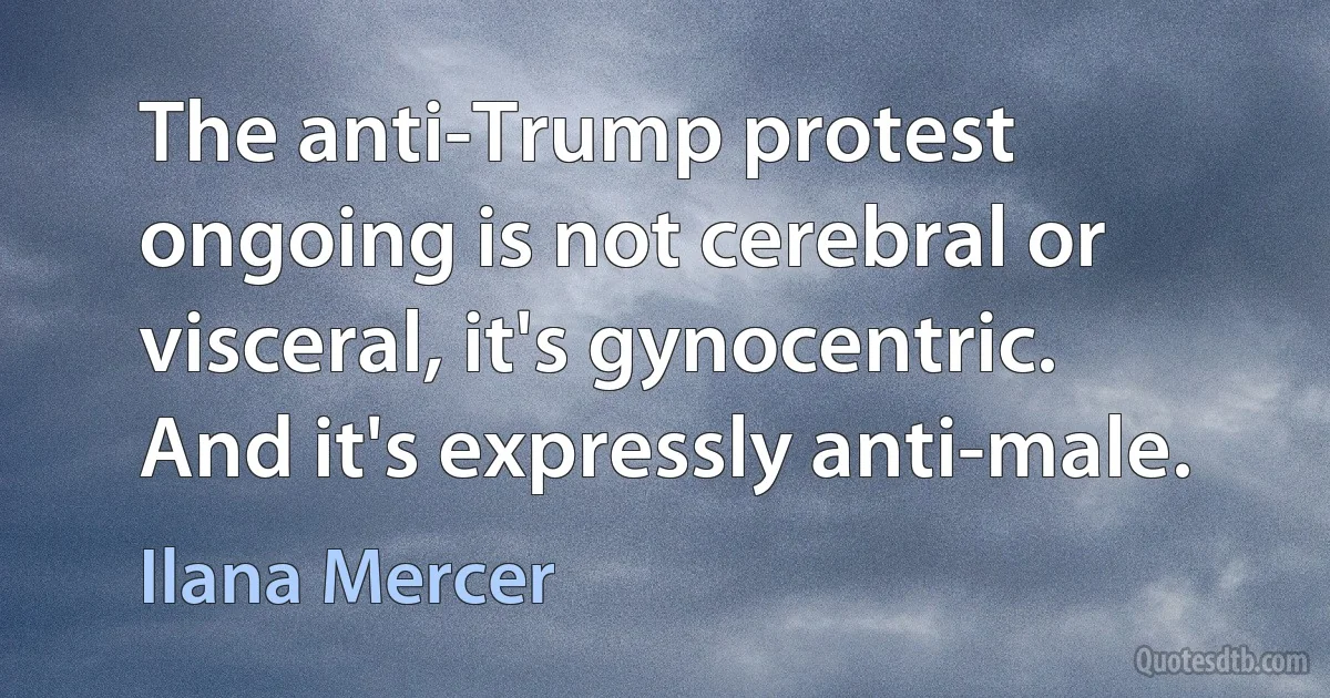 The anti-Trump protest ongoing is not cerebral or visceral, it's gynocentric. And it's expressly anti-male. (Ilana Mercer)