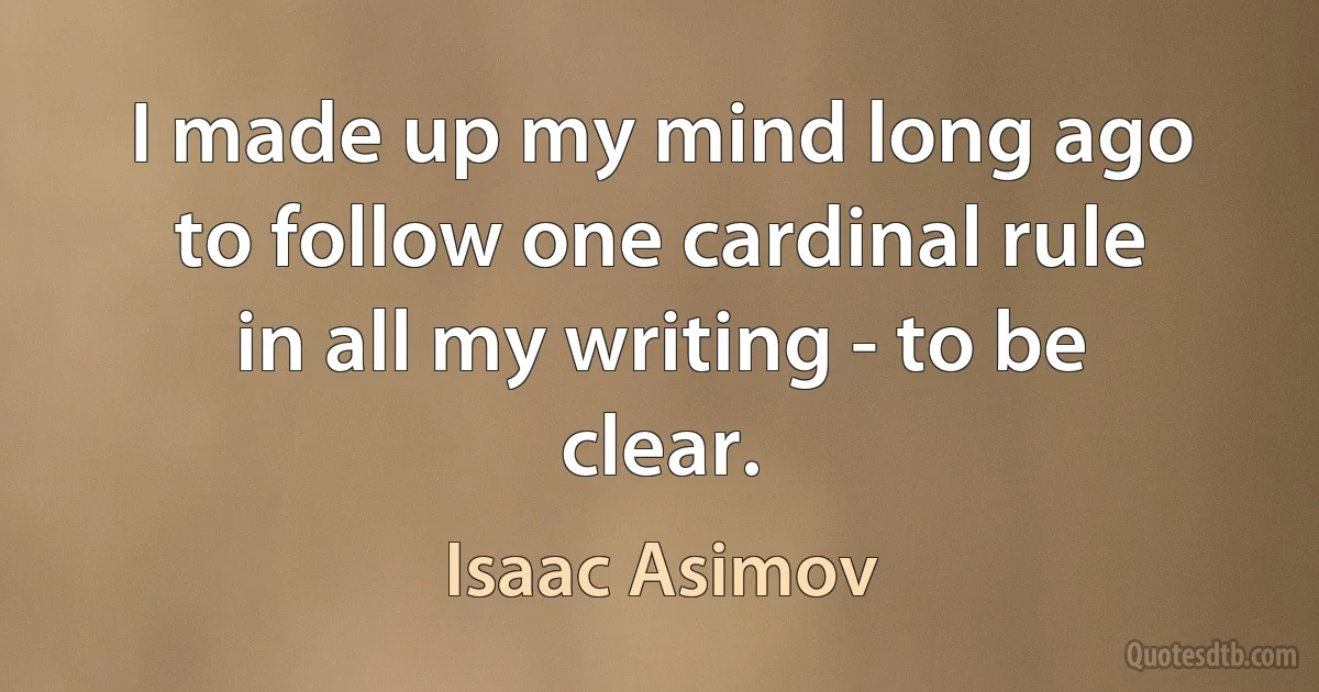 I made up my mind long ago to follow one cardinal rule in all my writing - to be clear. (Isaac Asimov)