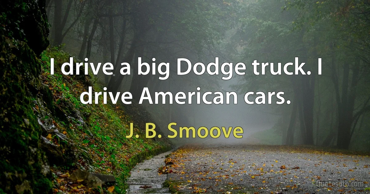 I drive a big Dodge truck. I drive American cars. (J. B. Smoove)