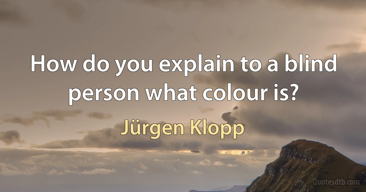 How do you explain to a blind person what colour is? (Jürgen Klopp)