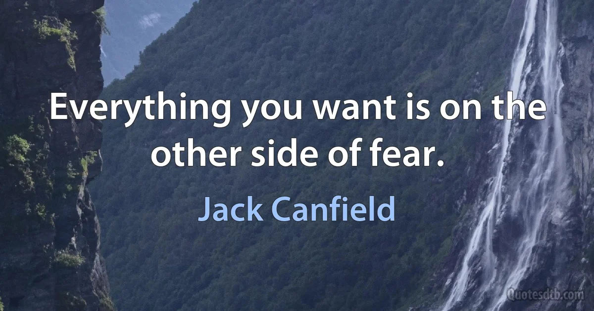 Everything you want is on the other side of fear. (Jack Canfield)