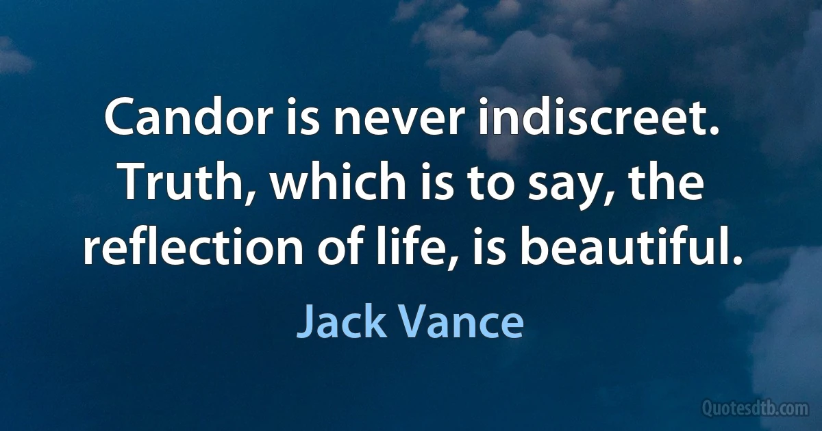 Candor is never indiscreet. Truth, which is to say, the reflection of life, is beautiful. (Jack Vance)