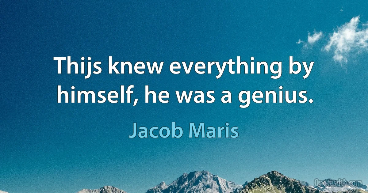 Thijs knew everything by himself, he was a genius. (Jacob Maris)