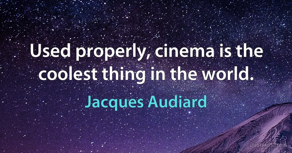 Used properly, cinema is the coolest thing in the world. (Jacques Audiard)