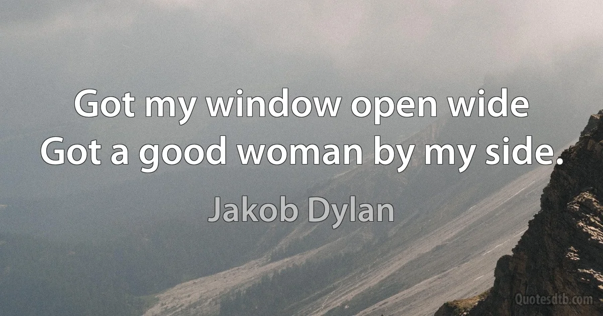 Got my window open wide
Got a good woman by my side. (Jakob Dylan)