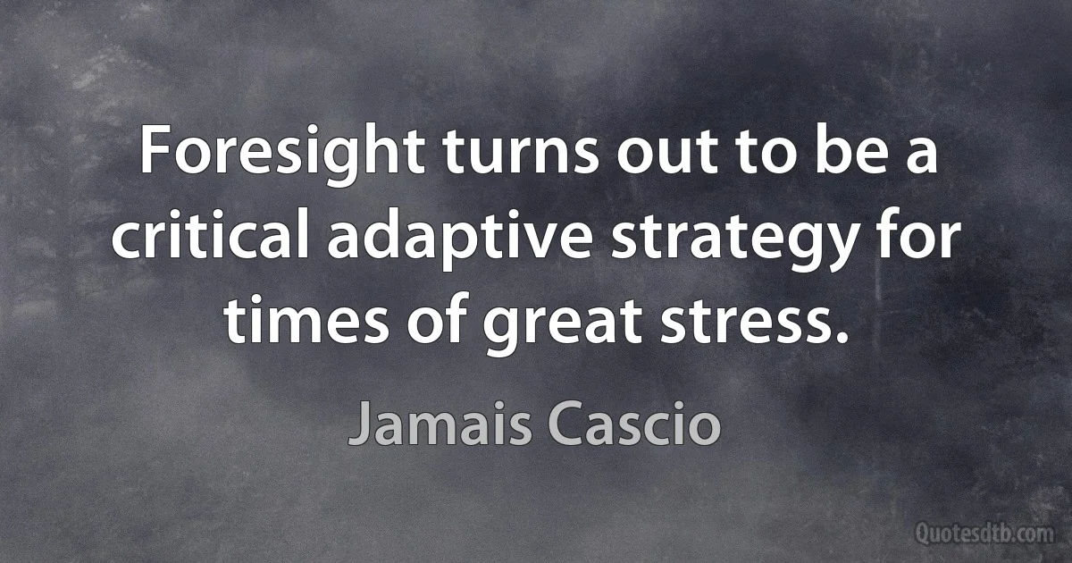 Foresight turns out to be a critical adaptive strategy for times of great stress. (Jamais Cascio)