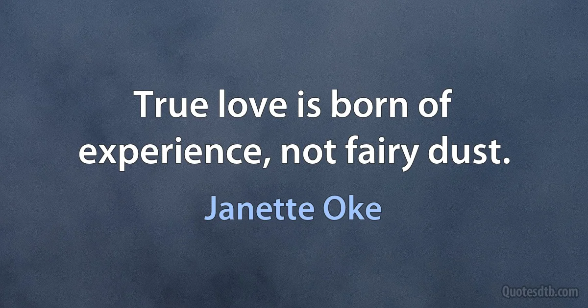 True love is born of experience, not fairy dust. (Janette Oke)