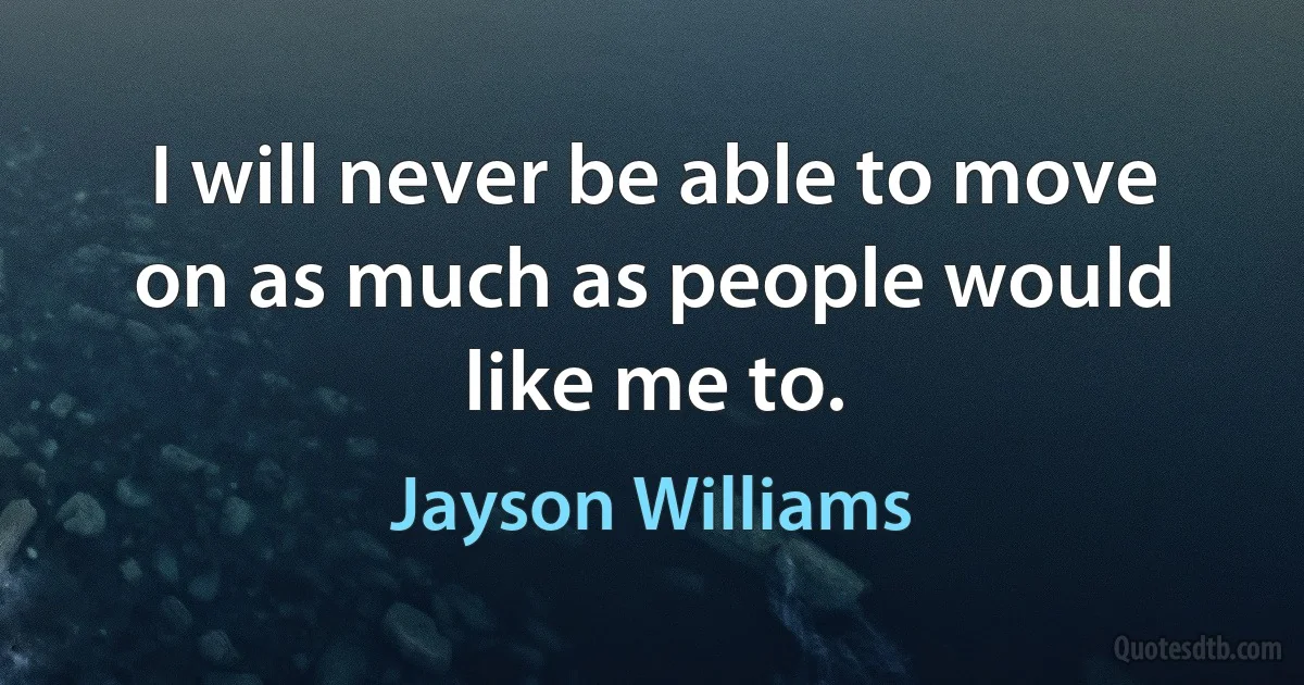 I will never be able to move on as much as people would like me to. (Jayson Williams)