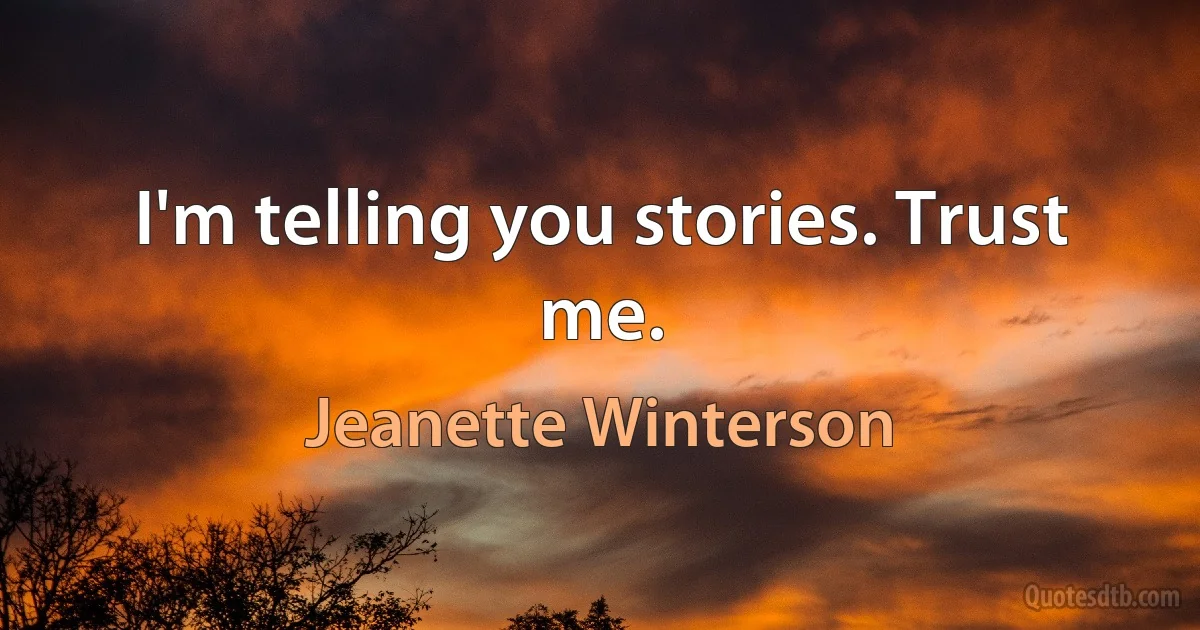 I'm telling you stories. Trust me. (Jeanette Winterson)