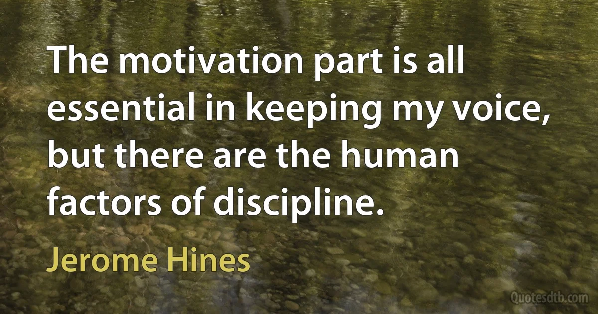 The motivation part is all essential in keeping my voice, but there are the human factors of discipline. (Jerome Hines)