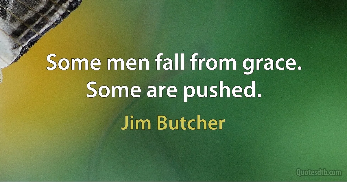 Some men fall from grace. Some are pushed. (Jim Butcher)