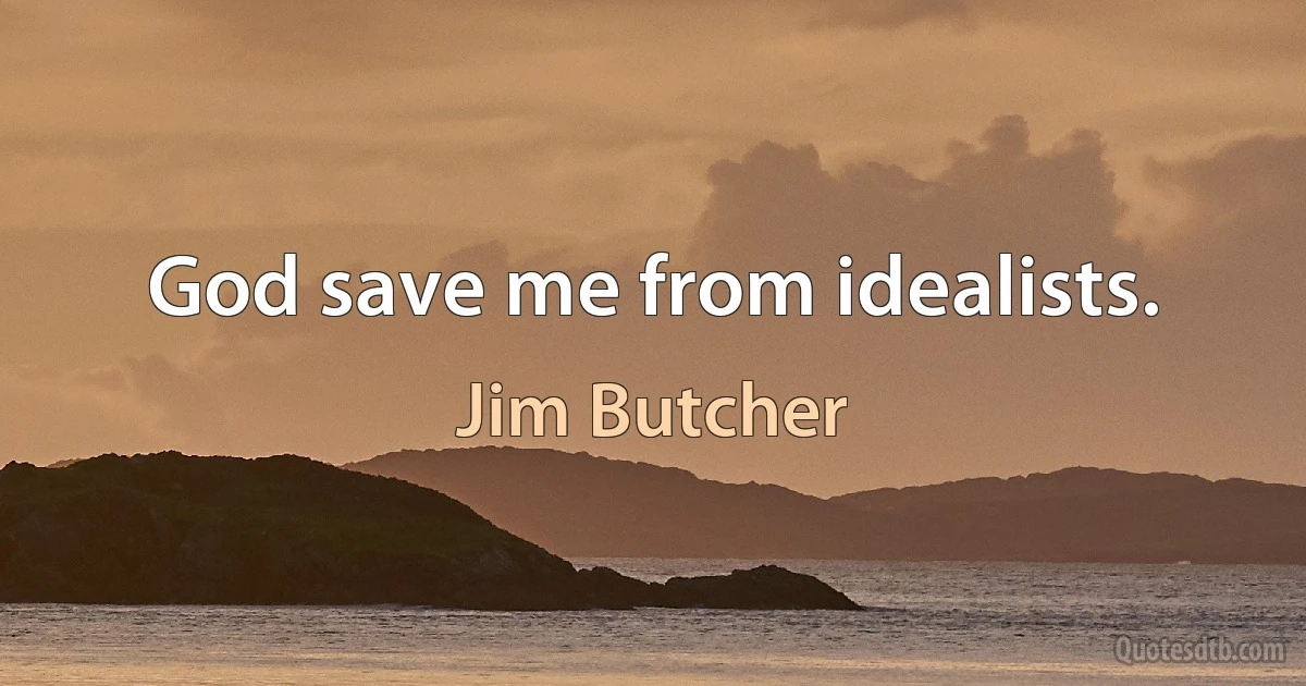 God save me from idealists. (Jim Butcher)