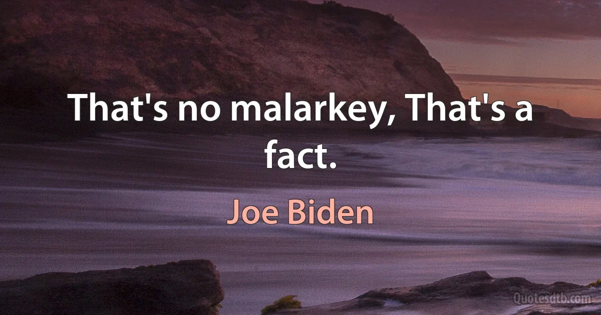 That's no malarkey, That's a fact. (Joe Biden)