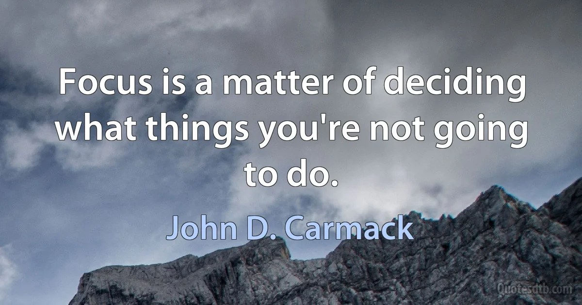 Focus is a matter of deciding what things you're not going to do. (John D. Carmack)