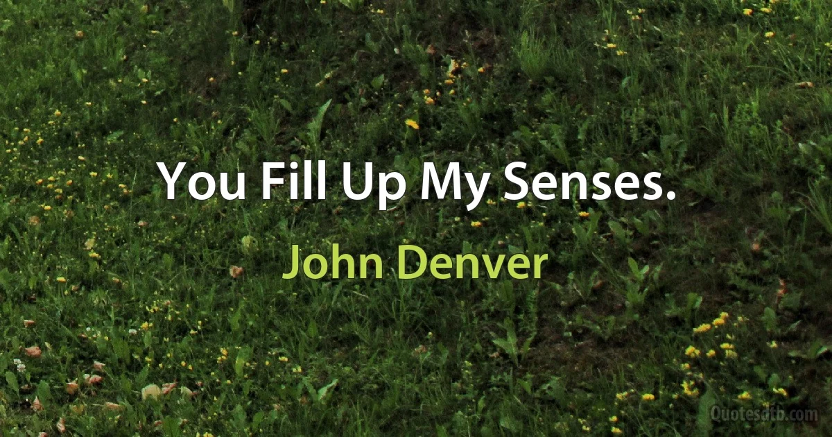 You Fill Up My Senses. (John Denver)