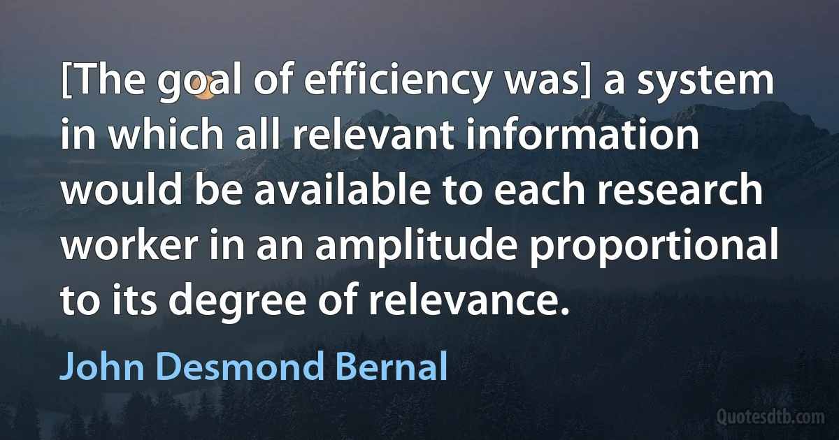 [The goal of efficiency was] a system in which all relevant information would be available to each research worker in an amplitude proportional to its degree of relevance. (John Desmond Bernal)