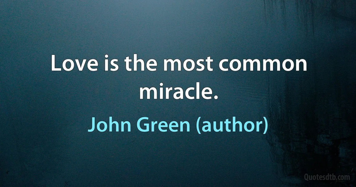 Love is the most common miracle. (John Green (author))