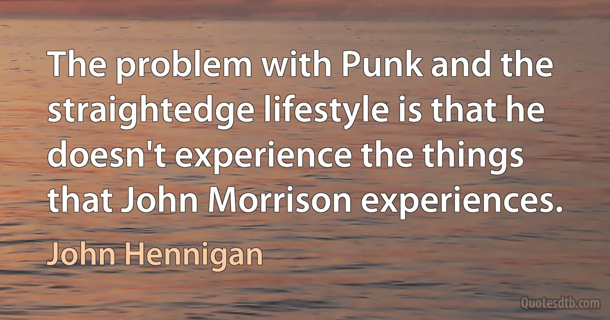 The problem with Punk and the straightedge lifestyle is that he doesn't experience the things that John Morrison experiences. (John Hennigan)