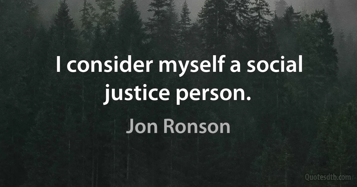 I consider myself a social justice person. (Jon Ronson)