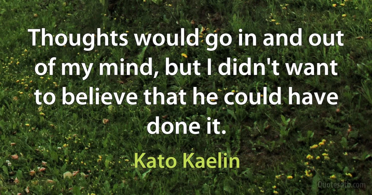 Thoughts would go in and out of my mind, but I didn't want to believe that he could have done it. (Kato Kaelin)