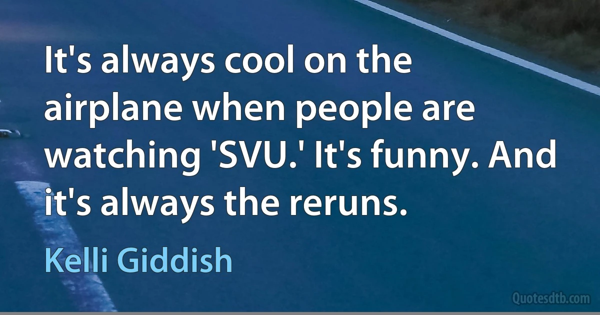 It's always cool on the airplane when people are watching 'SVU.' It's funny. And it's always the reruns. (Kelli Giddish)