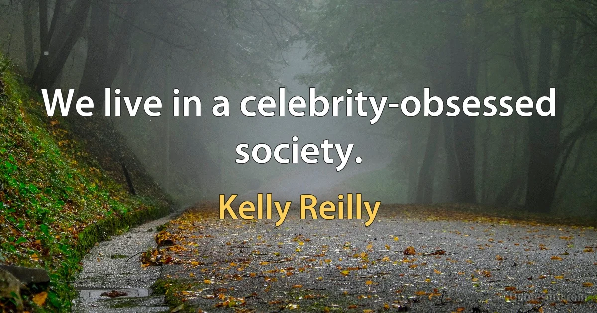 We live in a celebrity-obsessed society. (Kelly Reilly)