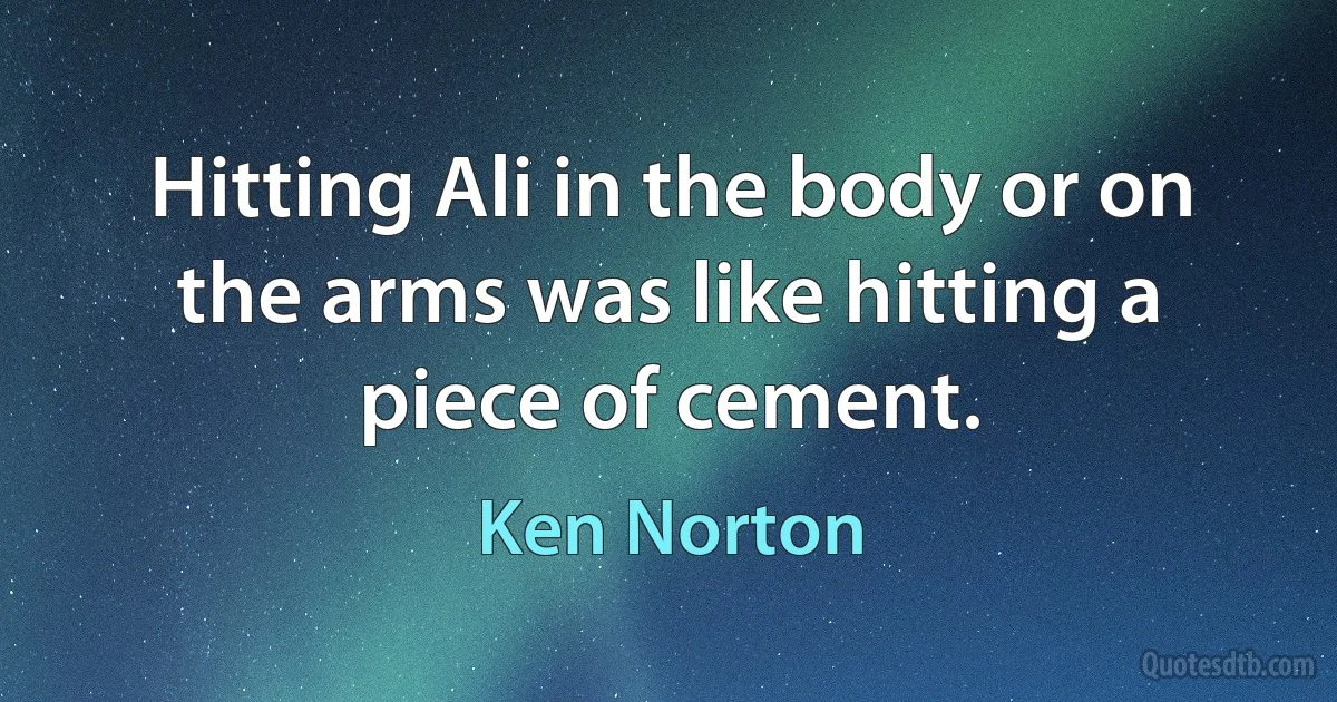 Hitting Ali in the body or on the arms was like hitting a piece of cement. (Ken Norton)