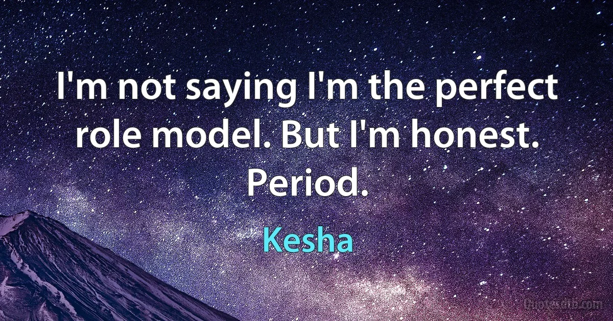 I'm not saying I'm the perfect role model. But I'm honest. Period. (Kesha)