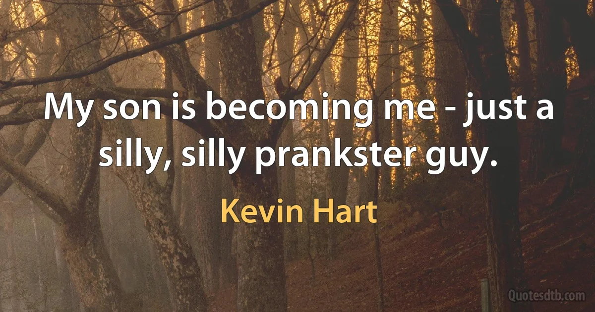 My son is becoming me - just a silly, silly prankster guy. (Kevin Hart)