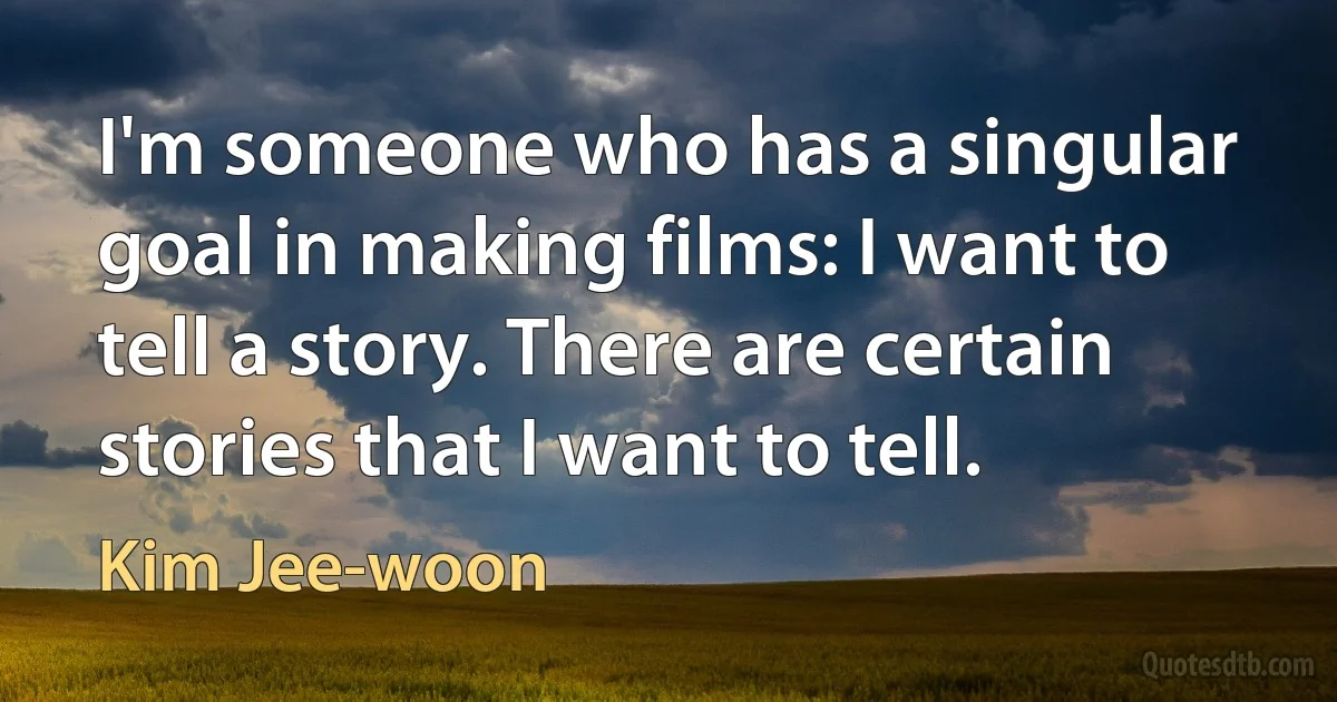 I'm someone who has a singular goal in making films: I want to tell a story. There are certain stories that I want to tell. (Kim Jee-woon)