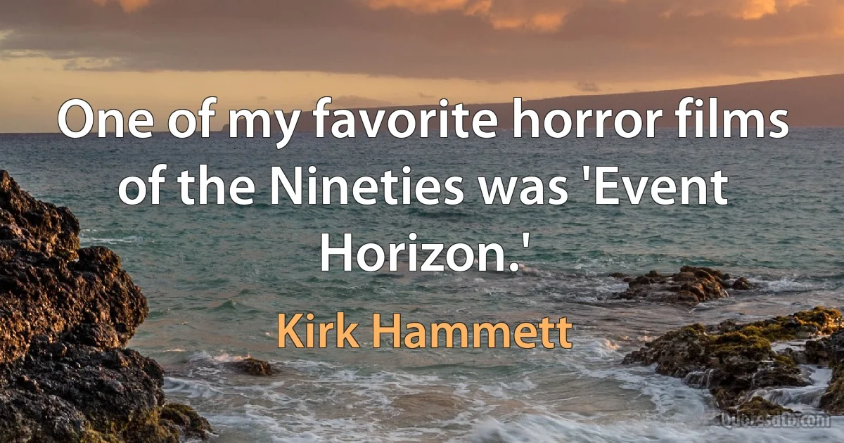 One of my favorite horror films of the Nineties was 'Event Horizon.' (Kirk Hammett)