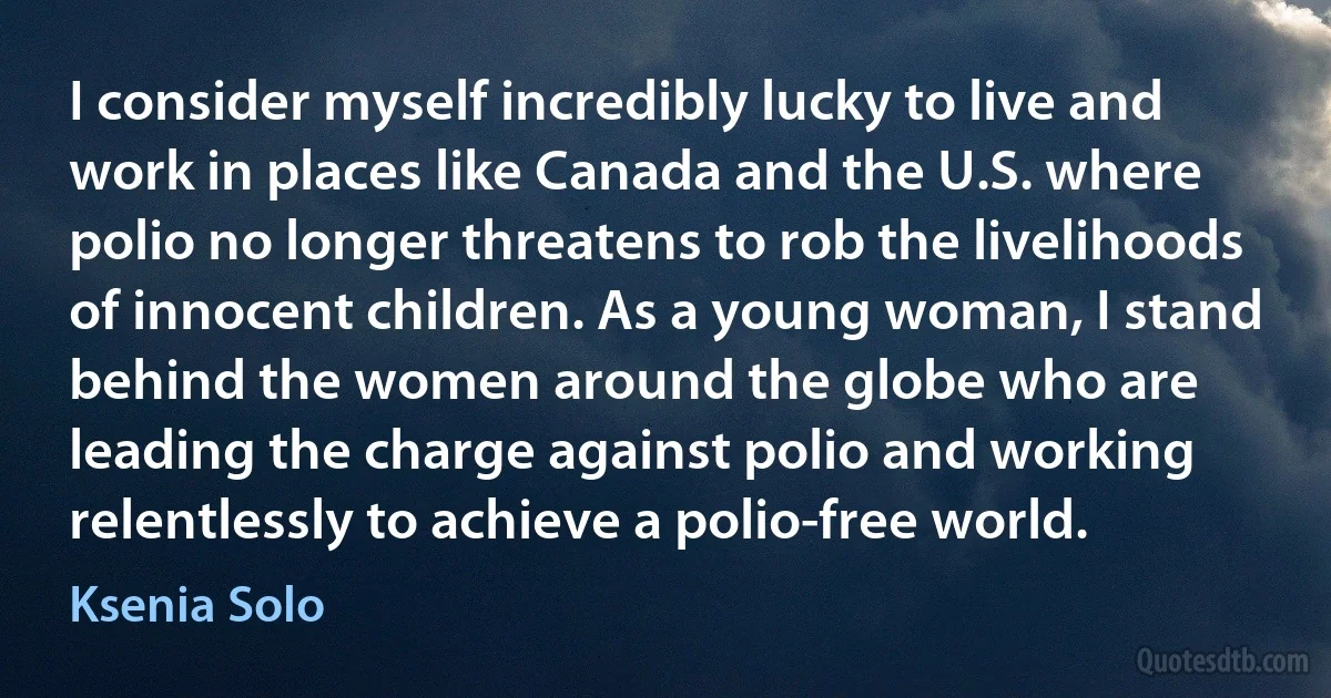 I consider myself incredibly lucky to live and work in places like Canada and the U.S. where polio no longer threatens to rob the livelihoods of innocent children. As a young woman, I stand behind the women around the globe who are leading the charge against polio and working relentlessly to achieve a polio-free world. (Ksenia Solo)