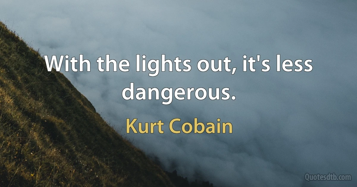 With the lights out, it's less dangerous. (Kurt Cobain)