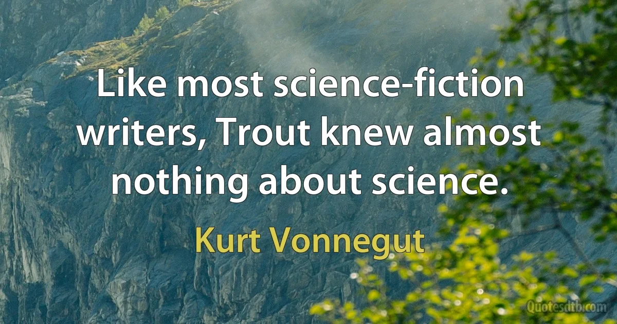 Like most science-fiction writers, Trout knew almost nothing about science. (Kurt Vonnegut)