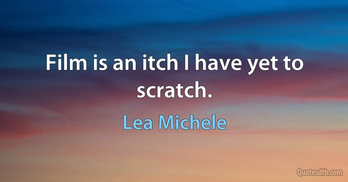 Film is an itch I have yet to scratch. (Lea Michele)